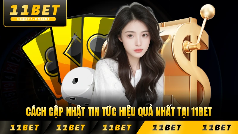 Cách cập nhật tin tức hiệu quả nhất tại 11BET dành cho bạn