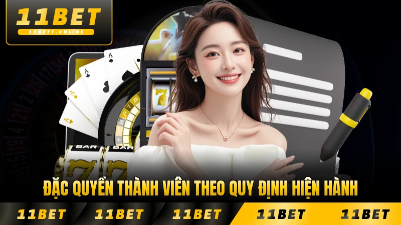 Đặc quyền thành viên theo quy định hiện hành ở 11BET mới nhất