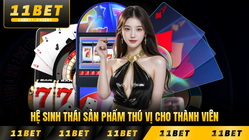 Hệ sinh thái sản phẩm thú vị cho thành viên tại 11BET đa dạng
