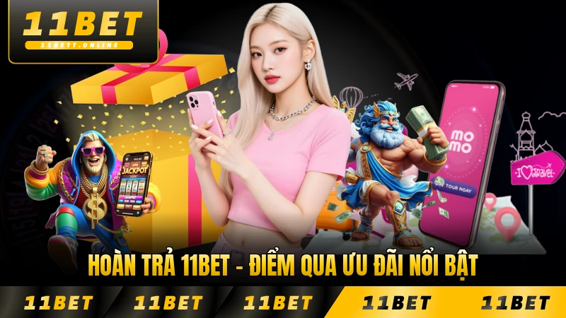 Hoàn Trả 11BET - Điểm Qua Hàng Loạt Ưu Đãi Nổi Bật