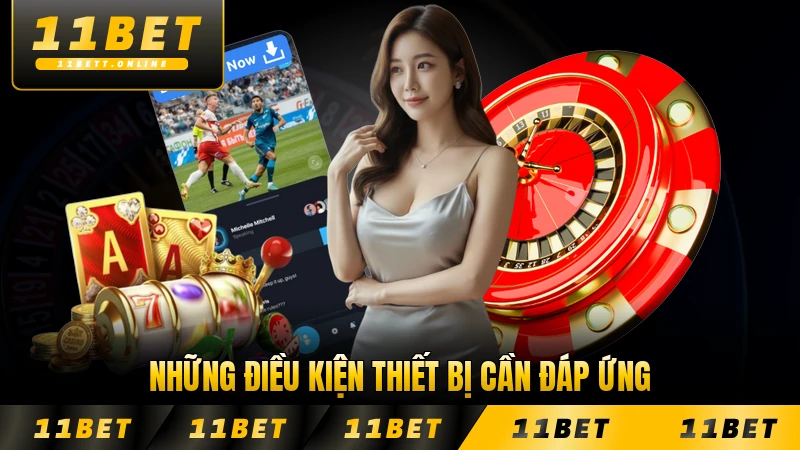 Những điều kiện thiết bị cần đáp ứng khi tải ứng dụng của 11BET cụ thể