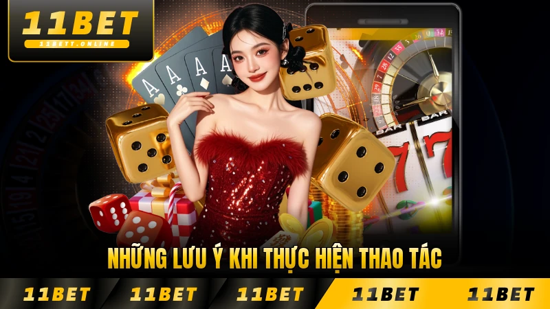 Những lưu ý khi thực hiện thao tác trên nhà cái 11BET chính xác