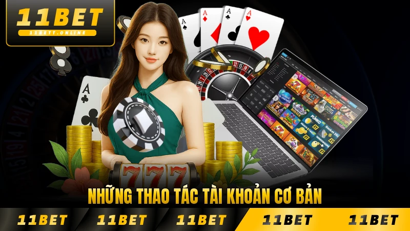 Những thao tác tài khoản cơ bản cho thành viên 11BET dễ thực hiện