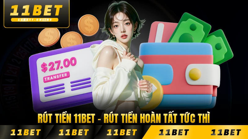 Rút Tiền 11BET - Rút Tiền Hoàn Tất Tức Thì, Nhận Tiền Ngay